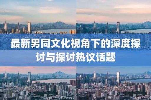 最新男同文化視角下的深度探討與探討熱議話(huà)題