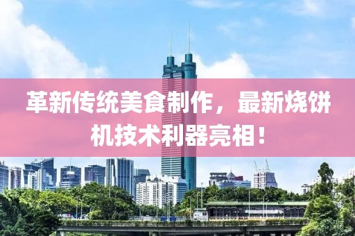 革新傳統美食制作，最新燒餅機技術(shù)利器亮相！