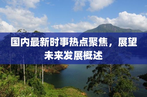 國內最新時(shí)事熱點(diǎn)聚焦，展望未來(lái)發(fā)展概述