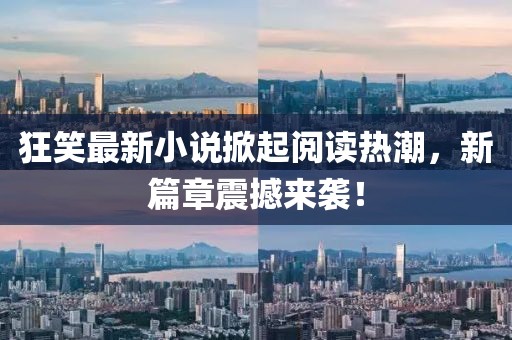 狂笑最新小說(shuō)掀起閱讀熱潮，新篇章震撼來(lái)襲！