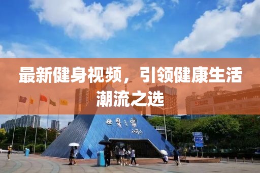 最新健身視頻，引領(lǐng)健康生活潮流之選