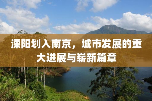 溧陽(yáng)劃入南京，城市發(fā)展的重大進(jìn)展與嶄新篇章