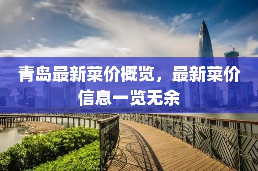 青島最新菜價(jià)概覽，最新菜價(jià)信息一覽無(wú)余