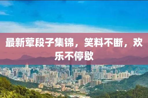 最新葷段子集錦，笑料不斷，歡樂(lè )不停歇