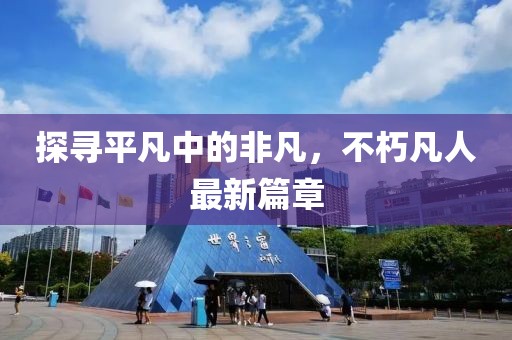 探尋平凡中的非凡，不朽凡人最新篇章