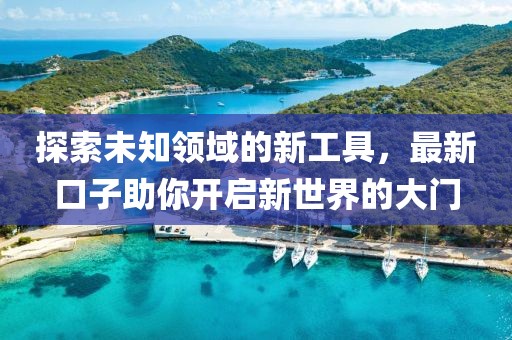 探索未知領(lǐng)域的新工具，最新口子助你開(kāi)啟新世界的大門(mén)