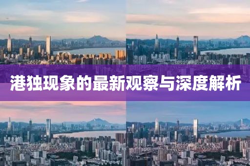 港獨現象的最新觀(guān)察與深度解析