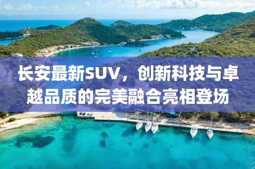 長(cháng)安最新SUV，創(chuàng  )新科技與卓越品質(zhì)的完美融合亮相登場(chǎng)