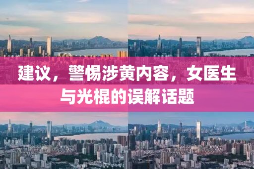 建議，警惕涉黃內容，女醫生與光棍的誤解話(huà)題