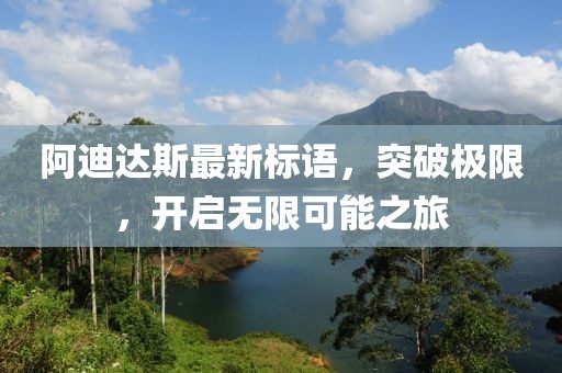 阿迪達斯最新標語(yǔ)，突破極限，開(kāi)啟無(wú)限可能之旅