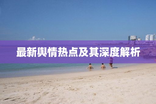 最新輿情熱點(diǎn)及其深度解析