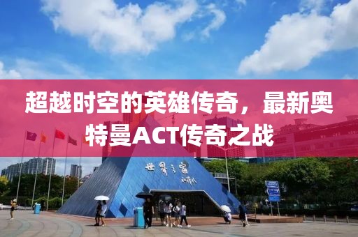 超越時(shí)空的英雄傳奇，最新奧特曼ACT傳奇之戰