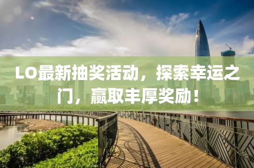 LO最新抽獎活動(dòng)，探索幸運之門(mén)，贏(yíng)取豐厚獎勵！