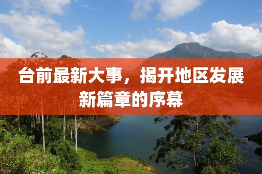 臺前最新大事，揭開(kāi)地區發(fā)展新篇章的序幕