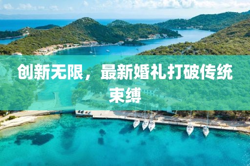 創(chuàng  )新無(wú)限，最新婚禮打破傳統束縛
