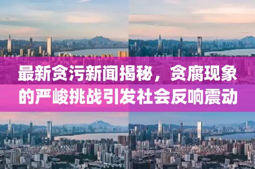 最新貪污新聞揭秘，貪腐現象的嚴峻挑戰引發(fā)社會(huì )反響震動(dòng)