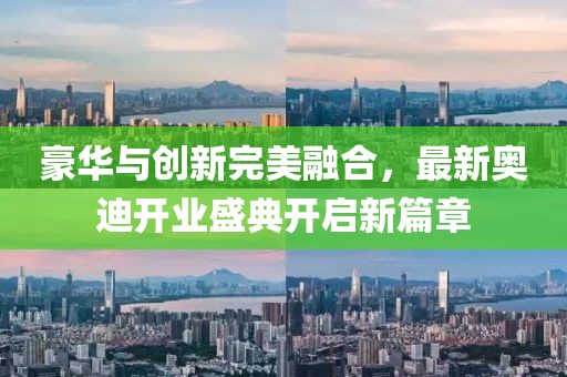 豪華與創(chuàng  )新完美融合，最新奧迪開(kāi)業(yè)盛典開(kāi)啟新篇章