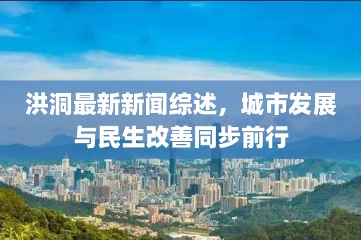 洪洞最新新聞綜述，城市發(fā)展與民生改善同步前行