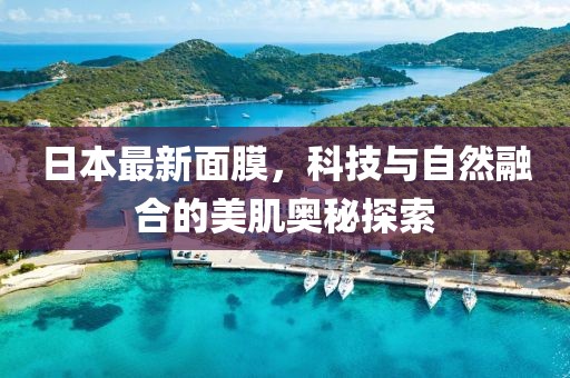 日本最新面膜，科技與自然融合的美肌奧秘探索