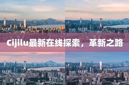 Cijilu最新在線(xiàn)探索，革新之路