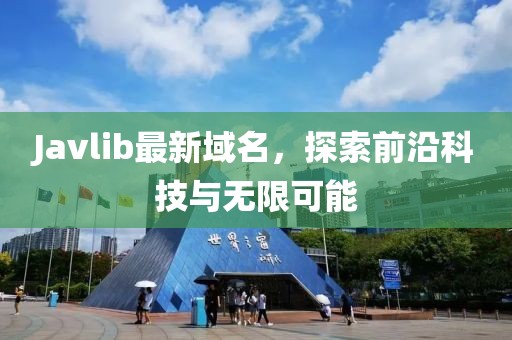 Javlib最新域名，探索前沿科技與無(wú)限可能