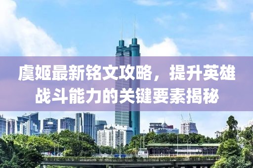 虞姬最新銘文攻略，提升英雄戰斗能力的關(guān)鍵要素揭秘