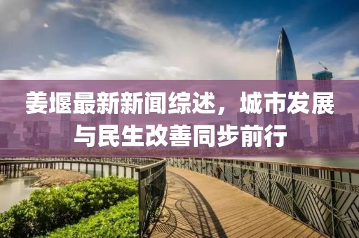 姜堰最新新聞綜述，城市發(fā)展與民生改善同步前行