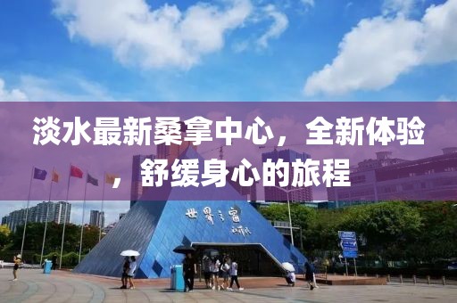 淡水最新桑拿中心，全新體驗，舒緩身心的旅程