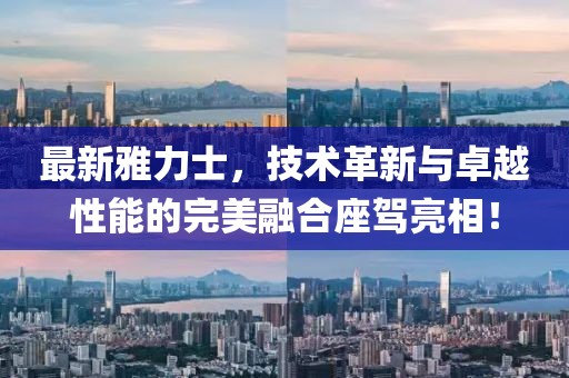 最新雅力士，技術(shù)革新與卓越性能的完美融合座駕亮相！