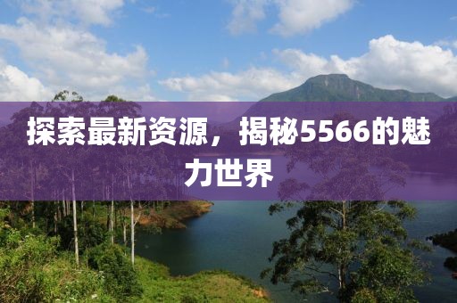 探索最新資源，揭秘5566的魅力世界