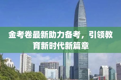 金考卷最新助力備考，引領(lǐng)教育新時(shí)代新篇章