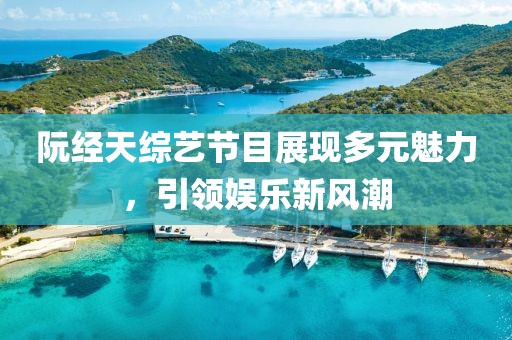 阮經(jīng)天綜藝節目展現多元魅力，引領(lǐng)娛樂(lè )新風(fēng)潮