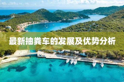最新抽糞車(chē)的發(fā)展及優(yōu)勢分析