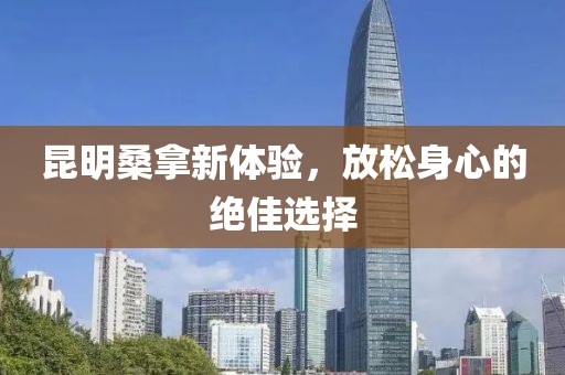 昆明桑拿新體驗，放松身心的絕佳選擇