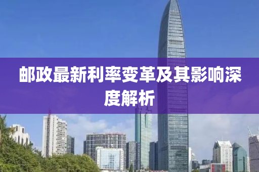 郵政最新利率變革及其影響深度解析