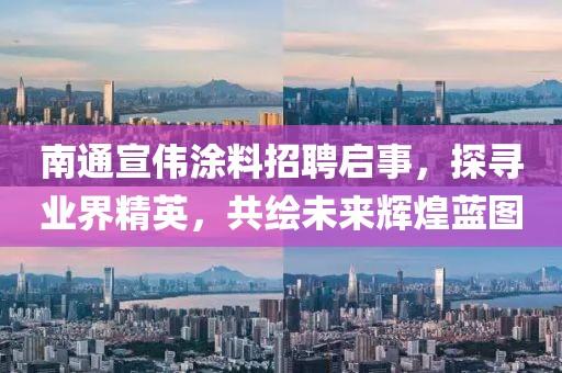 南通宣偉涂料招聘啟事，探尋業(yè)界精英，共繪未來(lái)輝煌藍圖