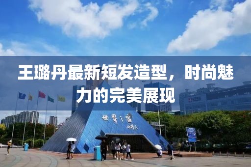 王璐丹最新短發(fā)造型，時(shí)尚魅力的完美展現