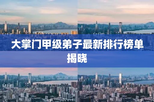 大掌門(mén)甲級弟子最新排行榜單揭曉