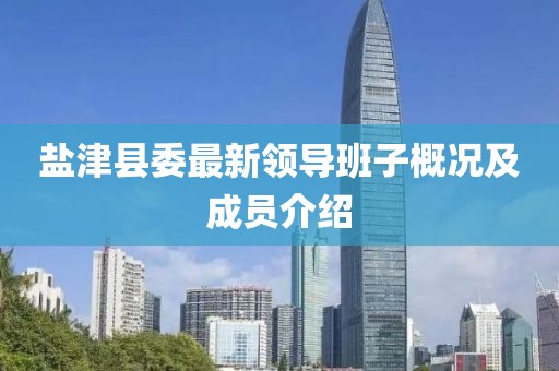 鹽津縣委最新領(lǐng)導班子概況及成員介紹