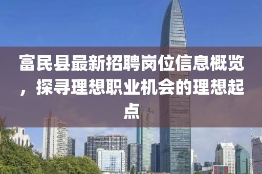 富民縣最新招聘崗位信息概覽，探尋理想職業(yè)機會(huì )的理想起點(diǎn)