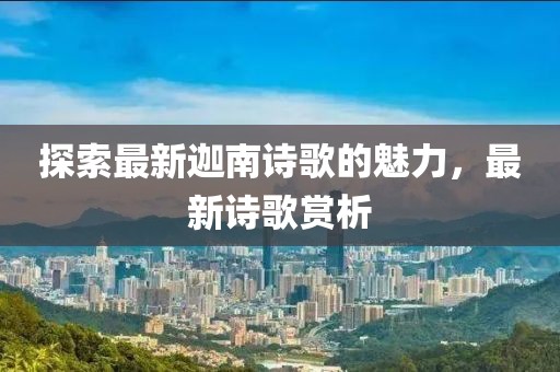 探索最新迦南詩(shī)歌的魅力，最新詩(shī)歌賞析