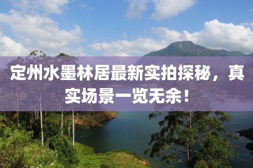 定州水墨林居最新實(shí)拍探秘，真實(shí)場(chǎng)景一覽無(wú)余！