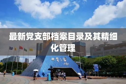 最新黨支部檔案目錄及其精細化管理