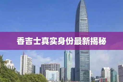 香吉士真實(shí)身份最新揭秘