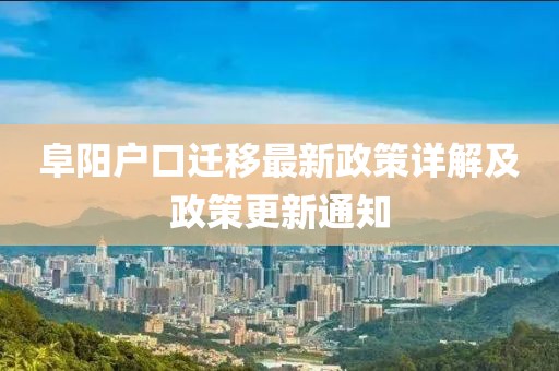 阜陽(yáng)戶(hù)口遷移最新政策詳解及政策更新通知