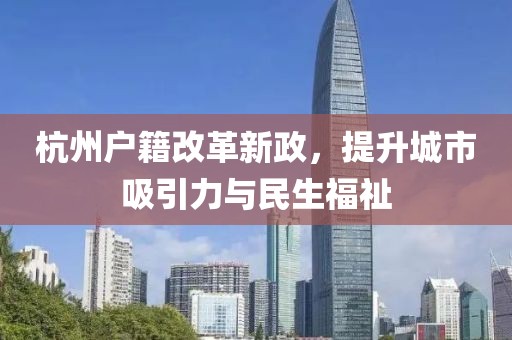 杭州戶(hù)籍改革新政，提升城市吸引力與民生福祉