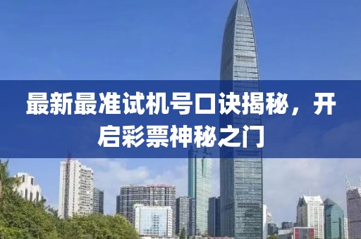 最新最準試機號口訣揭秘，開(kāi)啟彩票神秘之門(mén)