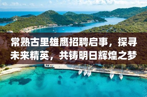 常熟古里雄鷹招聘啟事，探尋未來(lái)精英，共鑄明日輝煌之夢(mèng)