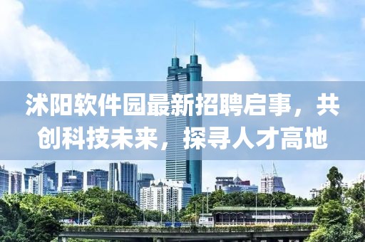 沭陽(yáng)軟件園最新招聘啟事，共創(chuàng  )科技未來(lái)，探尋人才高地
