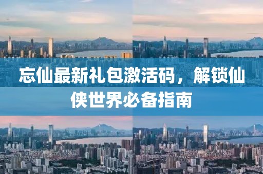 忘仙最新禮包激活碼，解鎖仙俠世界必備指南